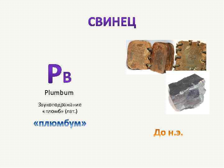 Plumbum Звукоподражание «пломб» (лат. ) 