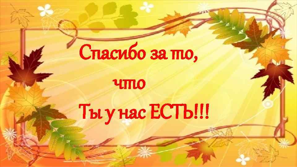 Спасибо за то, что Ты у нас ЕСТЬ!!! 