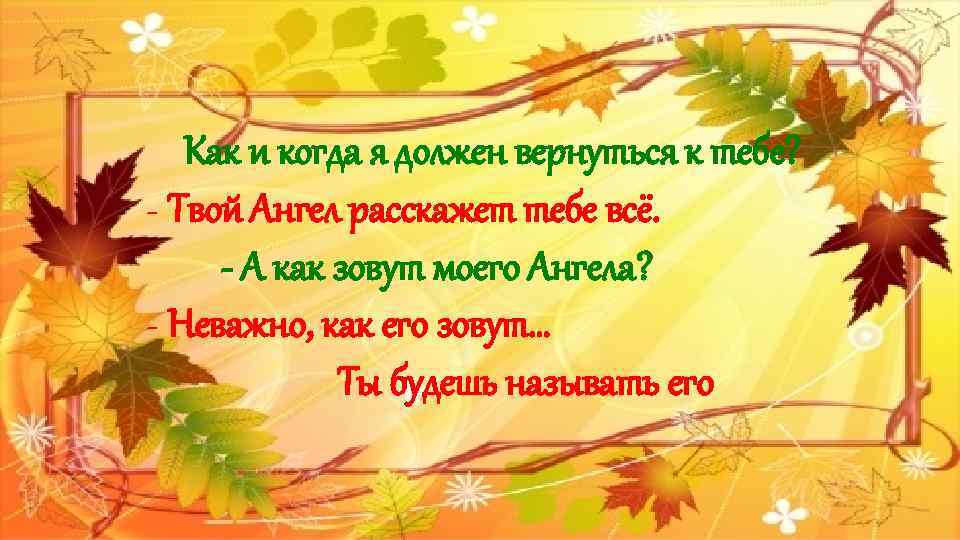 Как и когда я должен вернуться к тебе? - Твой Ангел расскажет тебе всё.