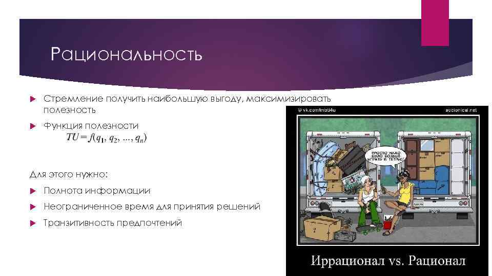 Рациональность Стремление получить наибольшую выгоду, максимизировать полезность Функция полезности Для этого нужно: Полнота информации