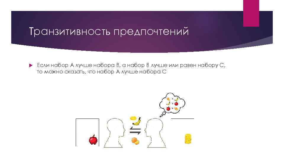 Транзитивность предпочтений Если набор А лучше набора В, а набор В лучше или равен