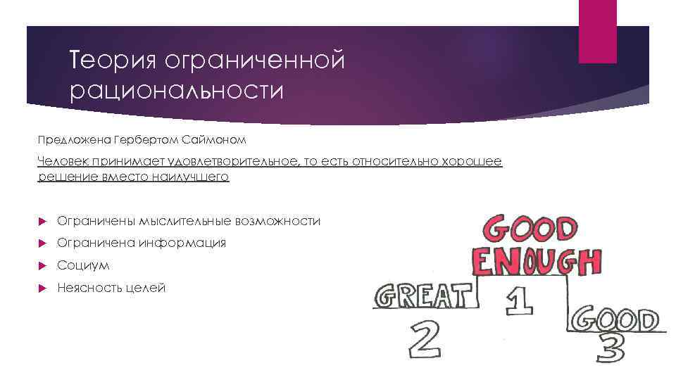 Теория ограниченной рациональности Предложена Гербертом Саймоном Человек принимает удовлетворительное, то есть относительно хорошее решение
