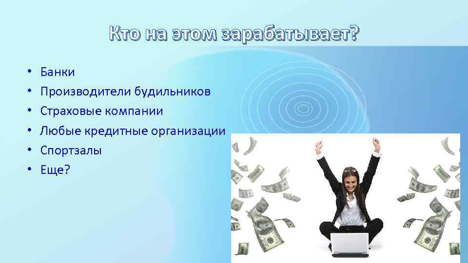 Кто на этом зарабатывает? • • • Банки Производители будильников Страховые компании Любые кредитные