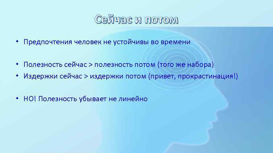 Сейчас и потом • Предпочтения человек не устойчивы во времени • Полезность сейчас >