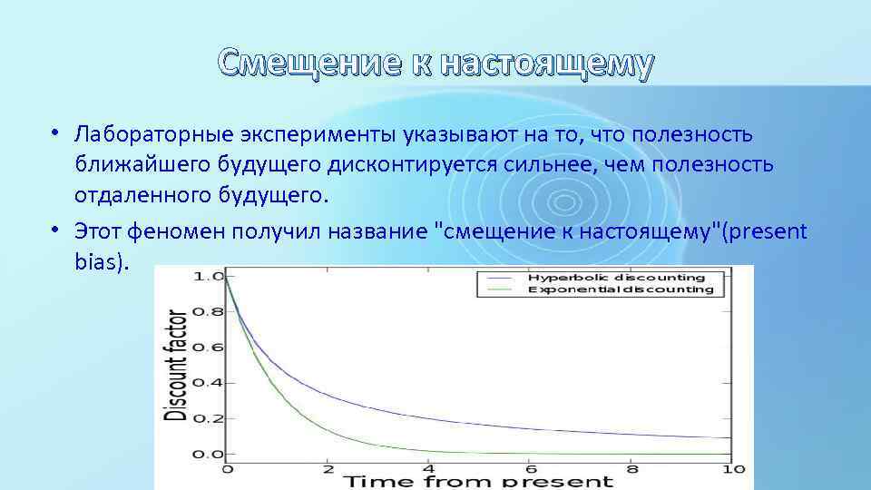 Смещение к настоящему • Лабораторные эксперименты указывают на то, что полезность ближайшего будущего дисконтируется