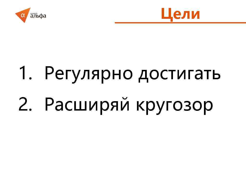 Цели 1. Регулярно достигать 2. Расширяй кругозор 