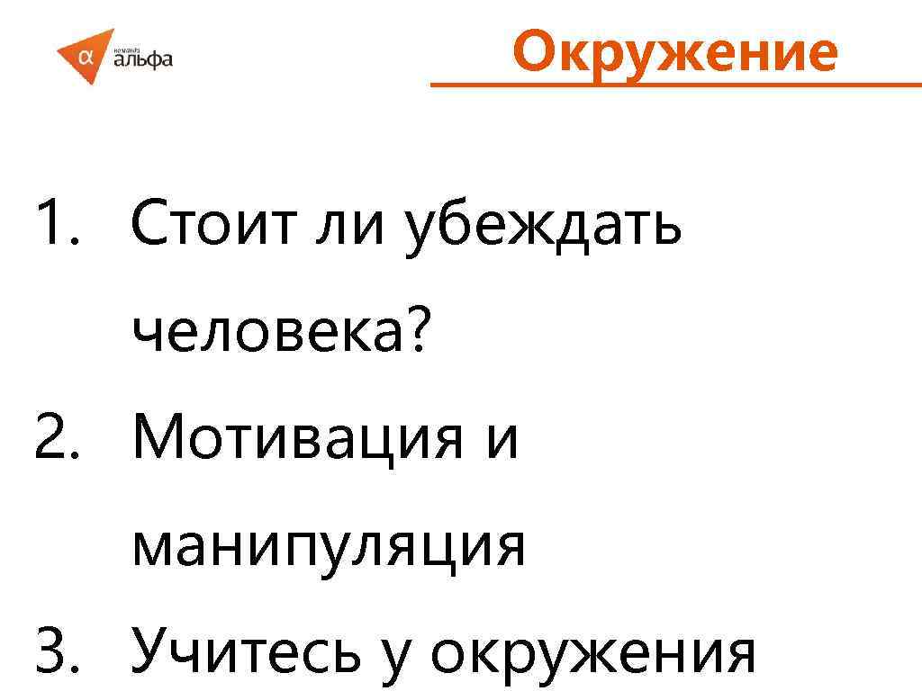 Окружение 1. Стоит ли убеждать человека? 2. Мотивация и манипуляция 3. Учитесь у окружения