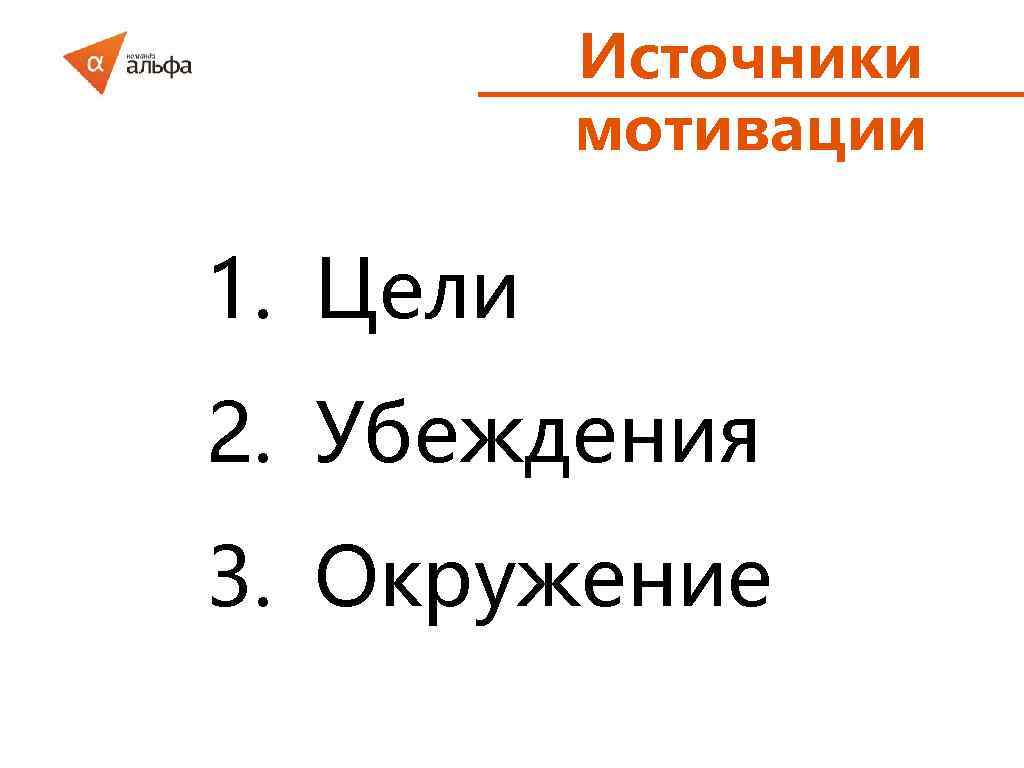 Источники мотивации 1. Цели 2. Убеждения 3. Окружение 