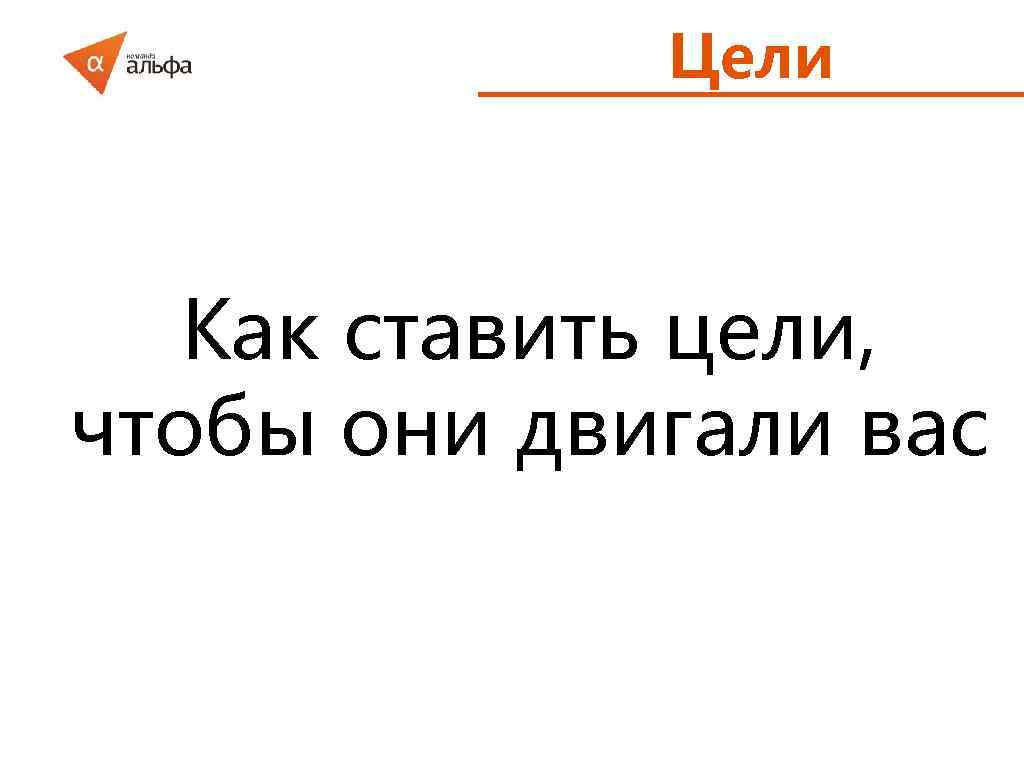 Цели Как ставить цели, чтобы они двигали вас 