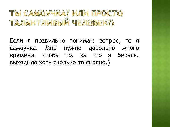 Если я правильно понимаю вопрос, то я самоучка. Мне нужно довольно много времени, чтобы