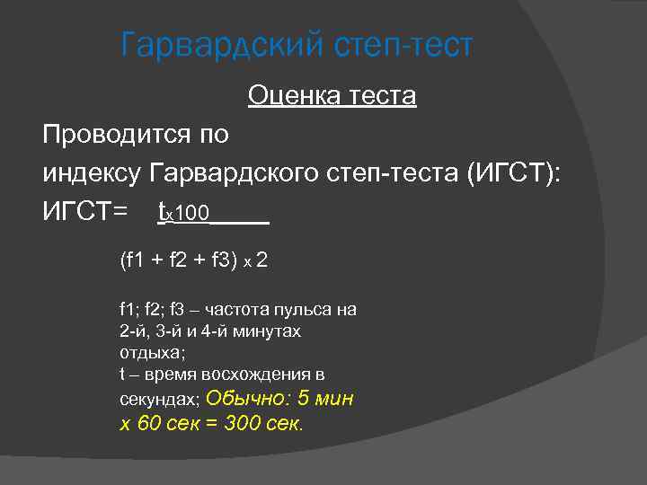 Гарвардский степ-тест Оценка теста Проводится по индексу Гарвардского степ-теста (ИГСТ): ИГСТ= tx 100_____ (f