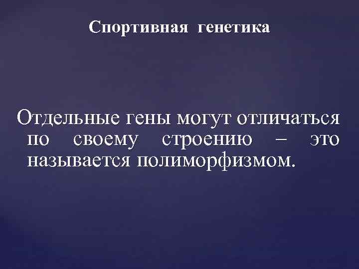 Спортивная генетика Отдельные гены могут отличаться по своему строению – это называется полиморфизмом. 