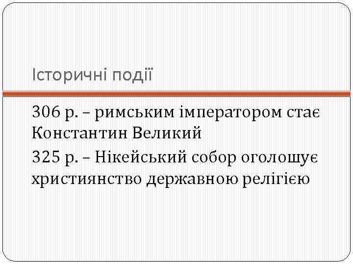 Історичні події 306 р. – римським імператором стає Константин Великий 325 р. – Нікейський