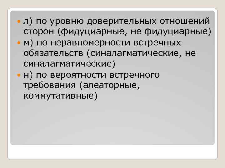 л) по уровню доверительных отношений сторон (фидуциарные, не фидуциарные) м) по неравномерности встречных обязательств