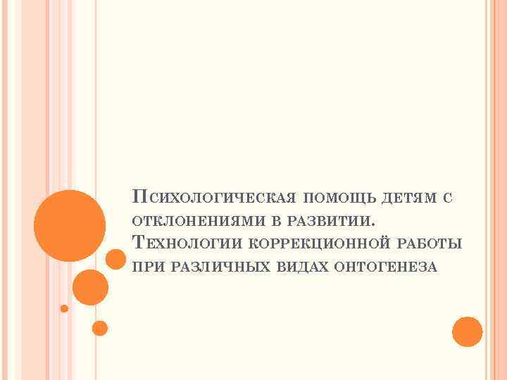 ПСИХОЛОГИЧЕСКАЯ ПОМОЩЬ ДЕТЯМ С ОТКЛОНЕНИЯМИ В РАЗВИТИИ. ТЕХНОЛОГИИ КОРРЕКЦИОННОЙ РАБОТЫ ПРИ РАЗЛИЧНЫХ ВИДАХ ОНТОГЕНЕЗА