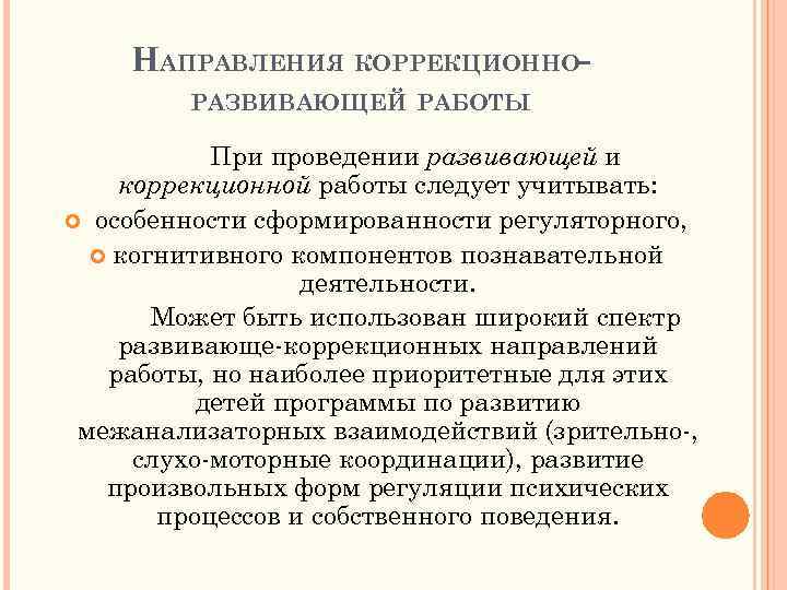 НАПРАВЛЕНИЯ КОРРЕКЦИОННОРАЗВИВАЮЩЕЙ РАБОТЫ При проведении развивающей и коррекционной работы следует учитывать: особенности сформированности регуляторного,