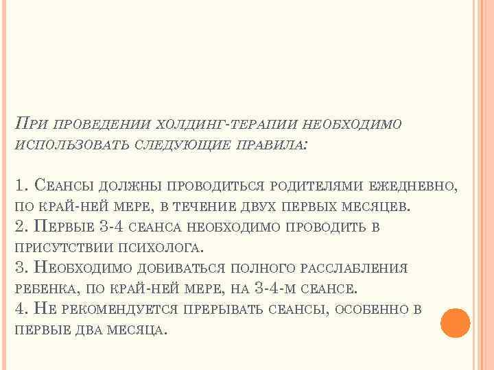 ПРИ ПРОВЕДЕНИИ ХОЛДИНГ-ТЕРАПИИ НЕОБХОДИМО ИСПОЛЬЗОВАТЬ СЛЕДУЮЩИЕ ПРАВИЛА: 1. СЕАНСЫ ДОЛЖНЫ ПРОВОДИТЬСЯ РОДИТЕЛЯМИ ЕЖЕДНЕВНО, ПО