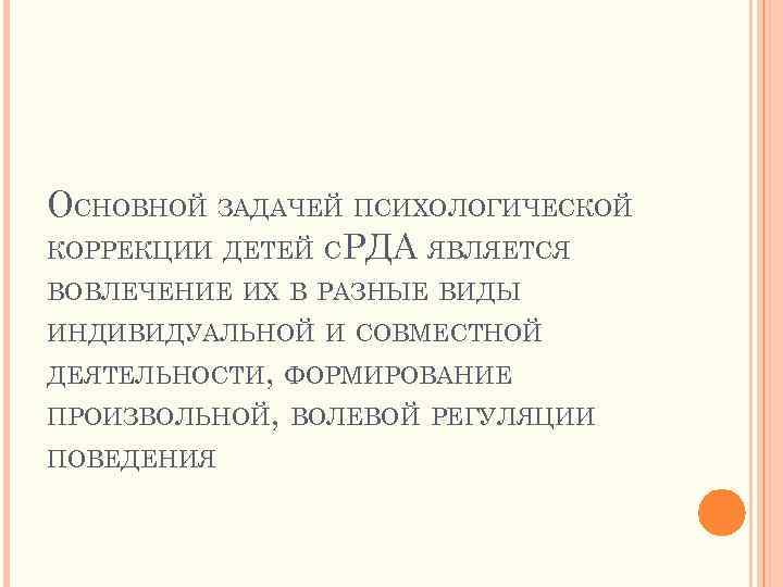 ОСНОВНОЙ ЗАДАЧЕЙ ПСИХОЛОГИЧЕСКОЙ КОРРЕКЦИИ ДЕТЕЙ С РДА ЯВЛЯЕТСЯ ВОВЛЕЧЕНИЕ ИХ В РАЗНЫЕ ВИДЫ ИНДИВИДУАЛЬНОЙ