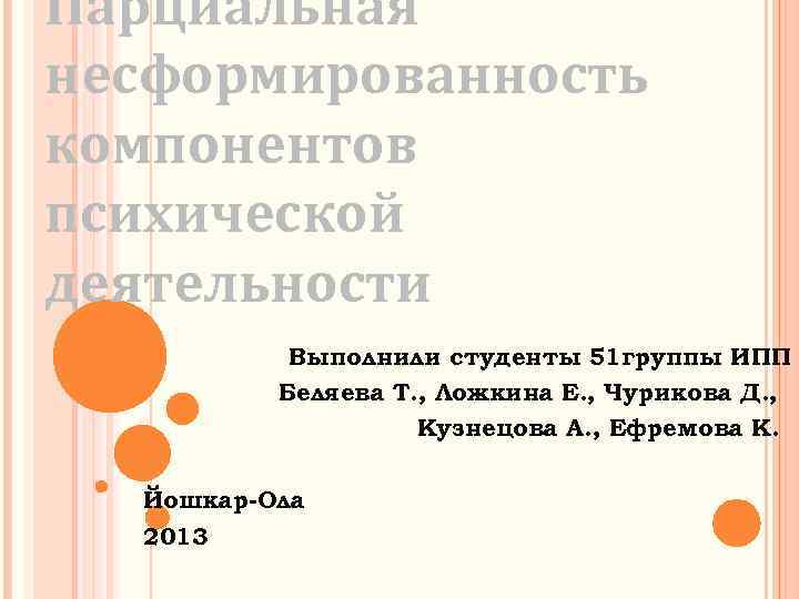 Парциальная несформированность компонентов психической деятельности Выполнили студенты 51 группы ИПП Беляева Т. , Ложкина