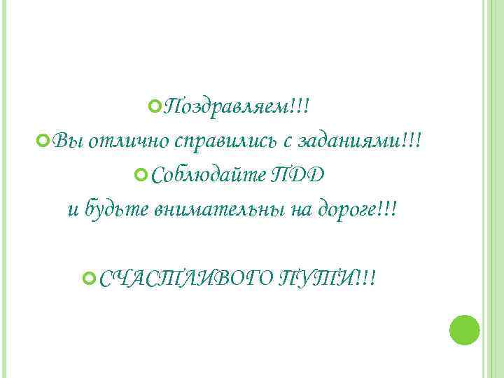  Поздравляем!!! Вы отлично справились с заданиями!!! Соблюдайте ПДД и будьте внимательны на дороге!!!