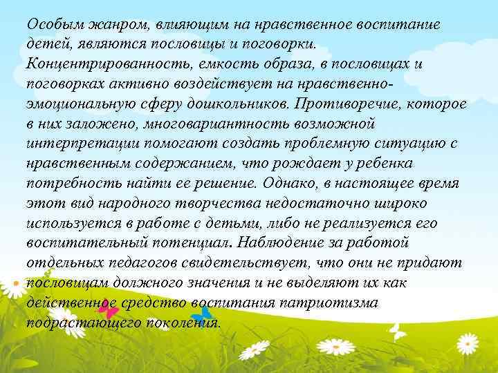 Особым жанром, влияющим на нравственное воспитание детей, являются пословицы и поговорки. Концентрированность, емкость образа,