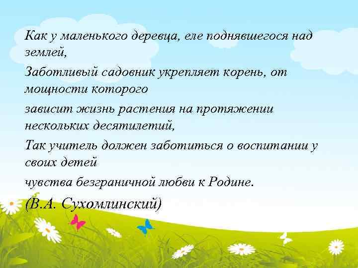 Как у маленького деревца, еле поднявшегося над землей, Заботливый садовник укрепляет корень, от мощности