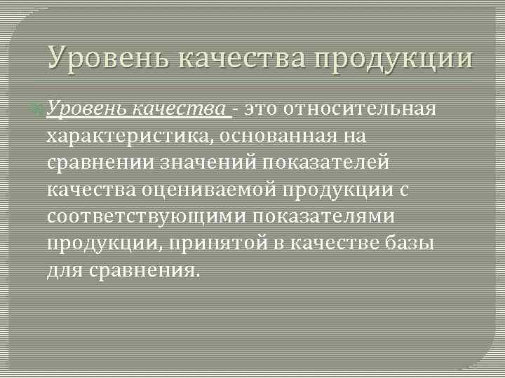 Уровень качества продукции Уровень качества - это относительная характеристика, основанная на сравнении значений показателей