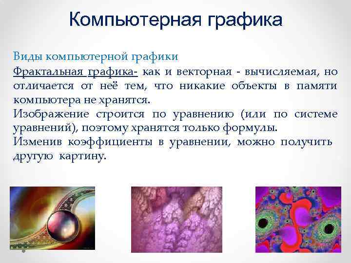 Компьютерная графика Виды компьютерной графики Фрактальная графика- как и векторная - вычисляемая, но отличается