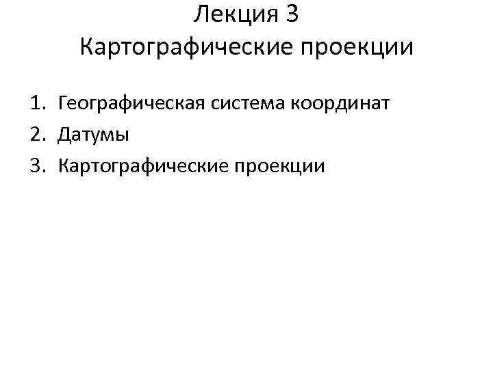 Лекция 3 Картографические проекции 1. Географическая система координат 2. Датумы 3. Картографические проекции 