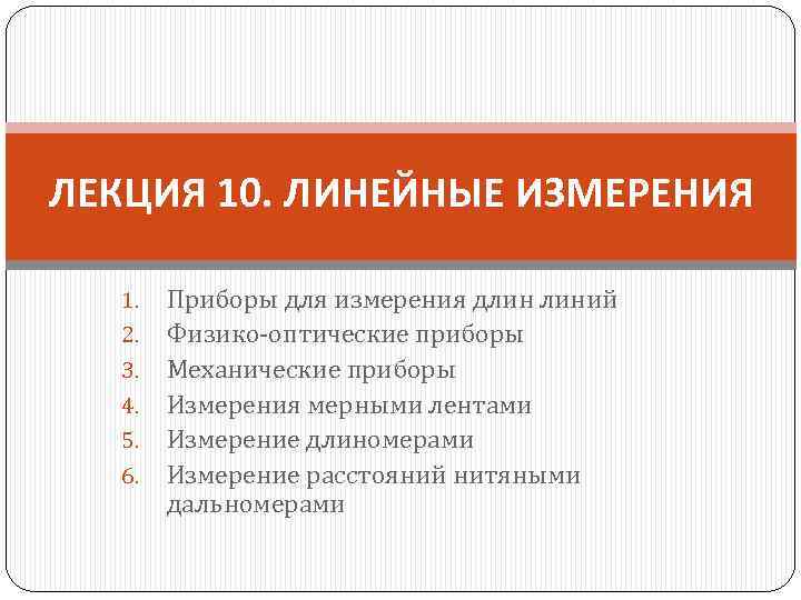 ЛЕКЦИЯ 10. ЛИНЕЙНЫЕ ИЗМЕРЕНИЯ 1. 2. 3. 4. 5. 6. Приборы для измерения длин
