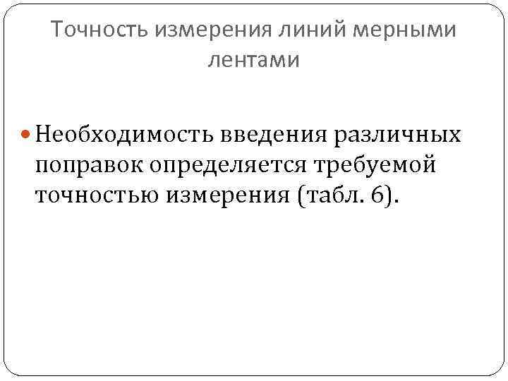 Точность измерения линий мерными лентами Необходимость введения различных поправок определяется требуемой точностью измерения (табл.