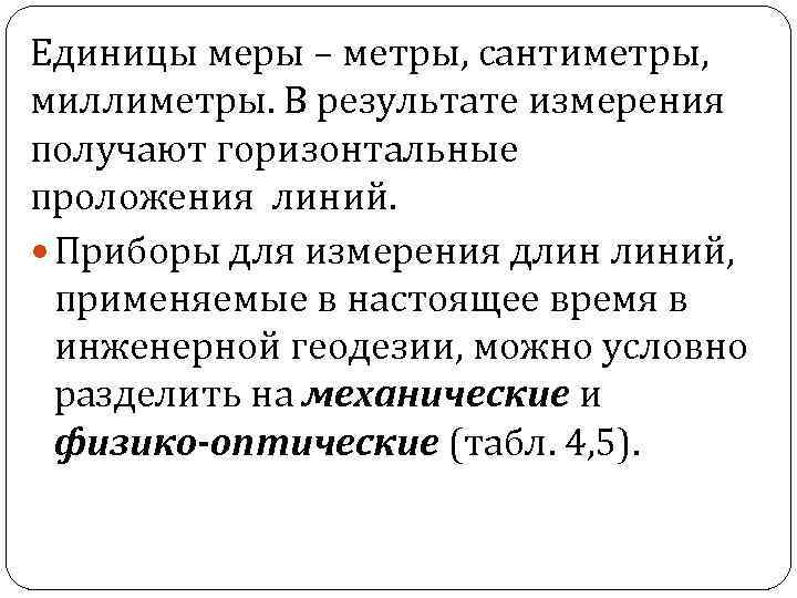 Единицы меры – метры, сантиметры, миллиметры. В результате измерения получают горизонтальные проложения линий. Приборы