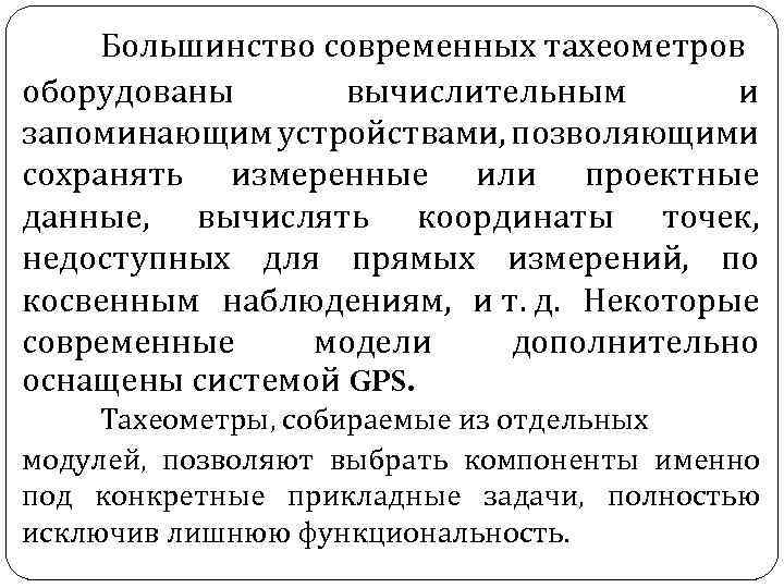 Большинство современных тахеометров оборудованы вычислительным и запоминающим устройствами, позволяющими сохранять измеренные или проектные данные,