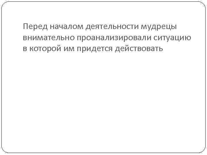 Перед началом деятельности мудрецы внимательно проанализировали ситуацию в которой им придется действовать 