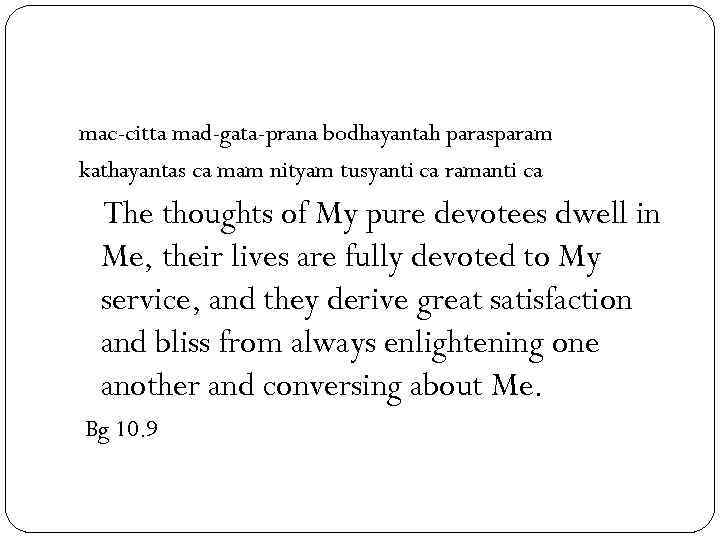 mac-citta mad-gata-prana bodhayantah parasparam kathayantas ca mam nityam tusyanti ca ramanti ca The thoughts