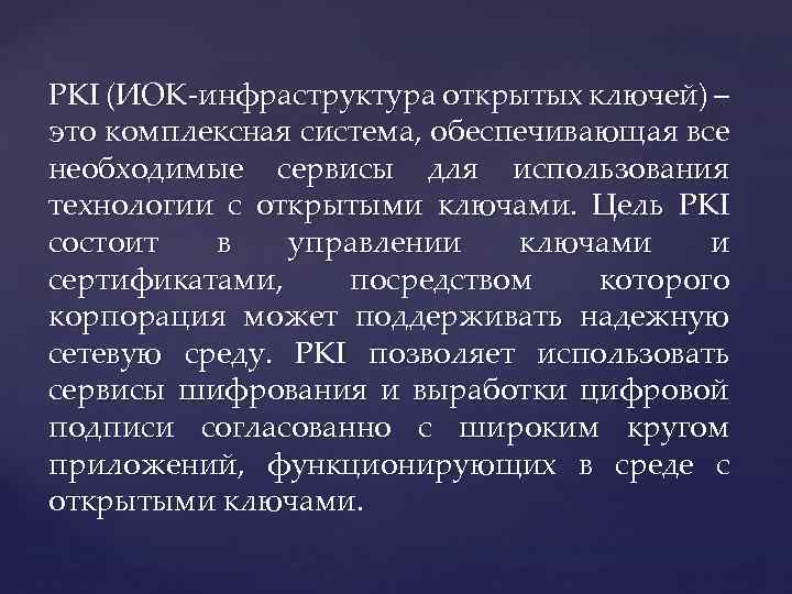 PKI (ИОК-инфраструктура открытых ключей) – это комплексная система, обеспечивающая все необходимые сервисы для использования