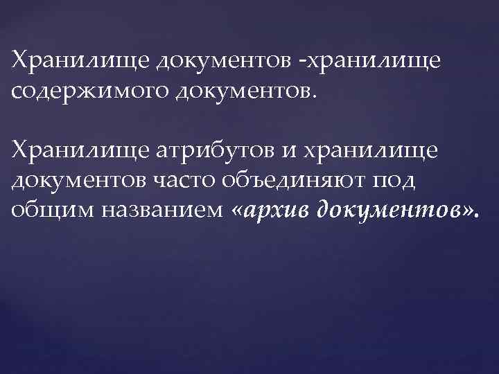 Хранилище документов -хранилище содержимого документов. Хранилище атрибутов и хранилище документов часто объединяют под общим