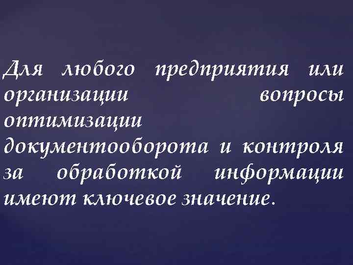 Для любого предприятия или организации вопросы оптимизации документооборота и контроля за обработкой информации имеют