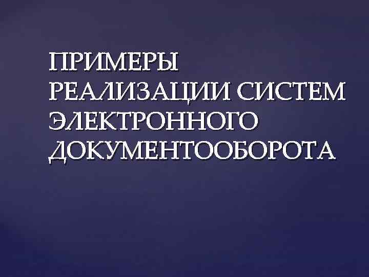 ПРИМЕРЫ РЕАЛИЗАЦИИ СИСТЕМ ЭЛЕКТРОННОГО ДОКУМЕНТООБОРОТА 