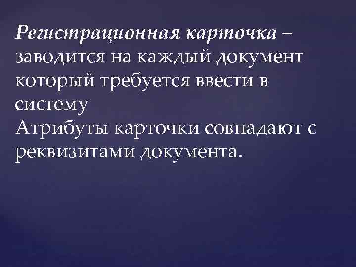 Регистрационная карточка – заводится на каждый документ который требуется ввести в систему Атрибуты карточки