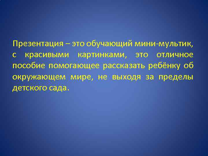 Презентация – это обучающий мини-мультик, с красивыми картинками, это отличное пособие помогающее рассказать ребёнку