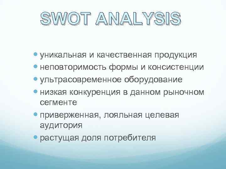 SWOT ANALYSIS уникальная и качественная продукция неповторимость формы и консистенции ультрасовременное оборудование низкая конкуренция