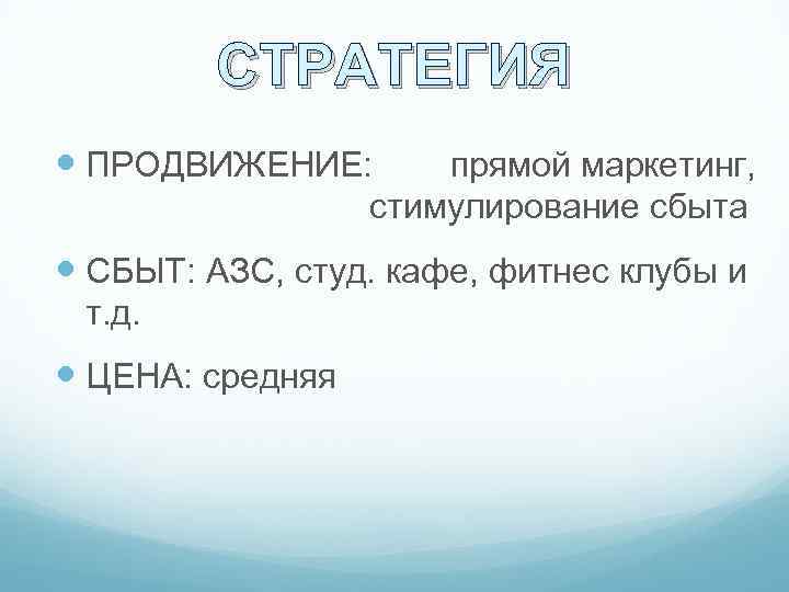 СТРАТЕГИЯ ПРОДВИЖЕНИЕ: прямой маркетинг, стимулирование сбыта СБЫТ: АЗС, студ. кафе, фитнес клубы и т.