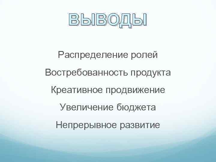 ВЫВОДЫ Распределение ролей Востребованность продукта Креативное продвижение Увеличение бюджета Непрерывное развитие 