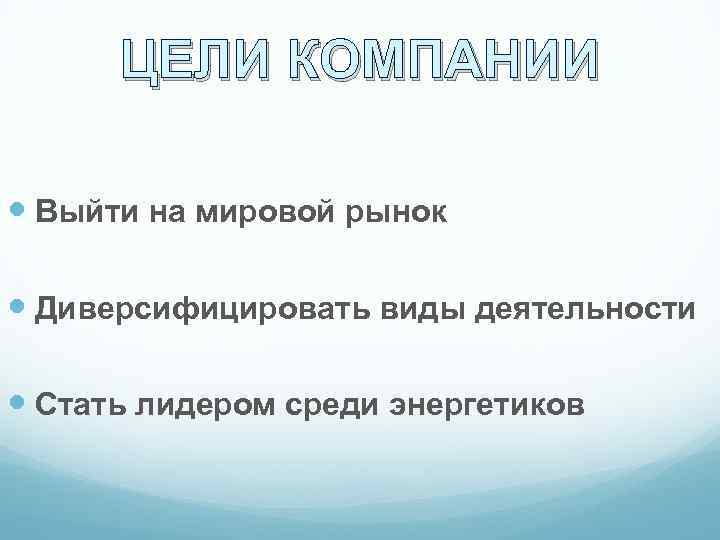 ЦЕЛИ КОМПАНИИ Выйти на мировой рынок Диверсифицировать виды деятельности Стать лидером среди энергетиков 