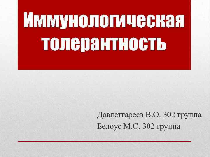 Иммунологическая толерантность Давлетгареев В. О. 302 группа Белоус М. С. 302 группа 