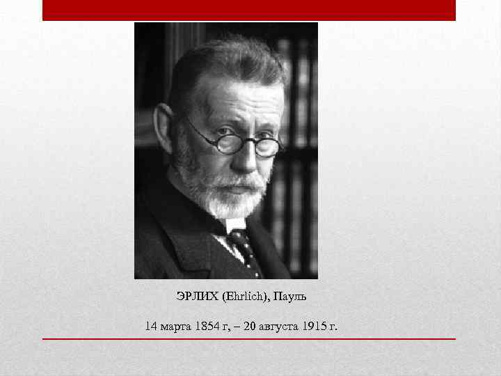 ЭРЛИХ (Ehrlich), Пауль 14 марта 1854 г, – 20 августа 1915 г. 