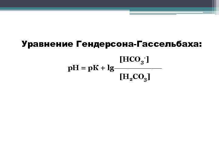 Уравнение Гендерсона-Гассельбаха: [НСО 3 -] р. Н = р. К + lg_______ [Н 2