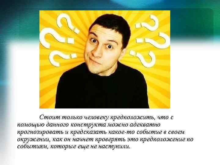 Стоит только человеку предположить, что с помощью данного конструкта можно адекватно прогнозировать и предсказать