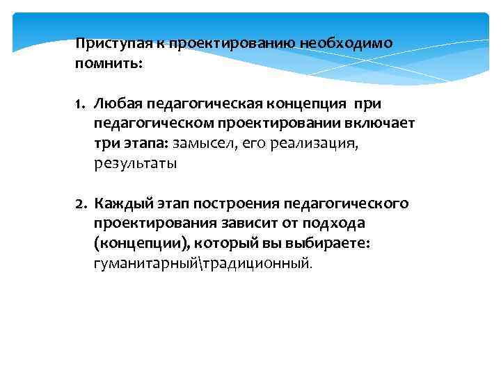 Приступая к проектированию необходимо помнить: 1. Любая педагогическая концепция при педагогическом проектировании включает три